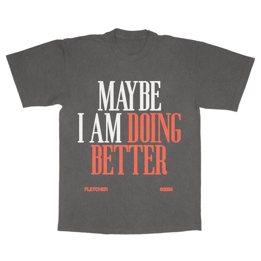 FLETCHER - MAYBE I AM DOING BETTER Tee